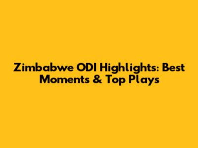 Zimbabwe ODI Highlights: Best Moments & Top Plays