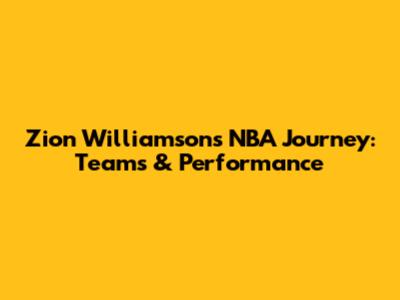 Zion Williamson's NBA Journey: Teams & Performance