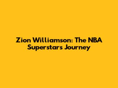 Zion Williamson: The NBA Superstar's Journey