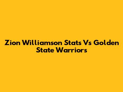 Zion Williamson Stats Vs Golden State Warriors