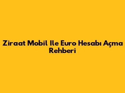 Ziraat Mobil Ile Euro Hesabı Açma Rehberi