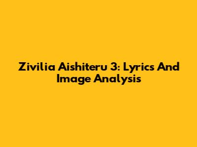 Zivilia Aishiteru 3: Lyrics And Image Analysis