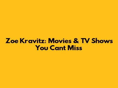 Zoe Kravitz: Movies & TV Shows You Can't Miss