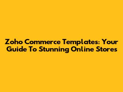 Zoho Commerce Templates: Your Guide To Stunning Online Stores