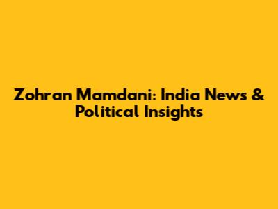 Zohran Mamdani: India News & Political Insights