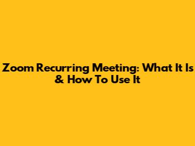 Zoom Recurring Meeting: What It Is & How To Use It
