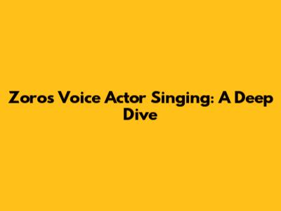 Zoro's Voice Actor Singing: A Deep Dive