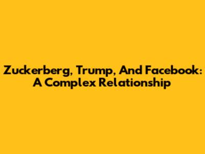 Zuckerberg, Trump, And Facebook: A Complex Relationship