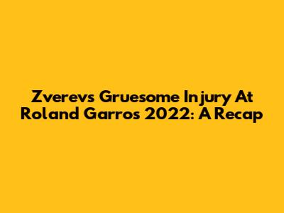 Zverev's Gruesome Injury At Roland Garros 2022: A Recap