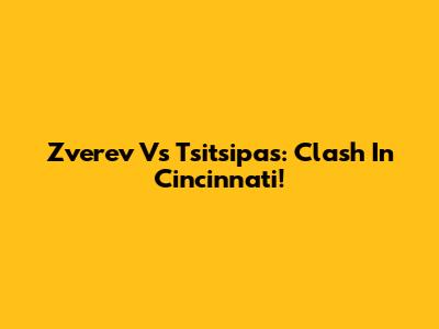 Zverev Vs Tsitsipas: Clash In Cincinnati!