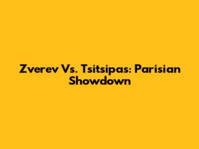 Zverev Vs. Tsitsipas: Parisian Showdown